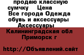 продаю классную сумчку! › Цена ­ 1 100 - Все города Одежда, обувь и аксессуары » Аксессуары   . Калининградская обл.,Приморск г.